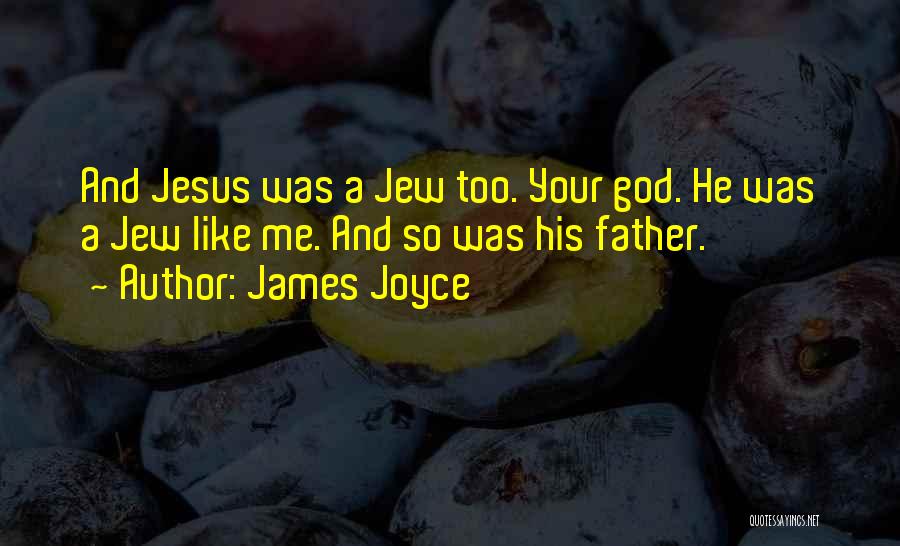 James Joyce Quotes: And Jesus Was A Jew Too. Your God. He Was A Jew Like Me. And So Was His Father.