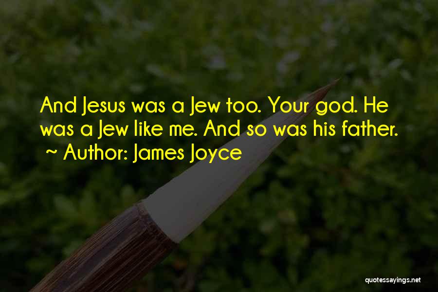 James Joyce Quotes: And Jesus Was A Jew Too. Your God. He Was A Jew Like Me. And So Was His Father.