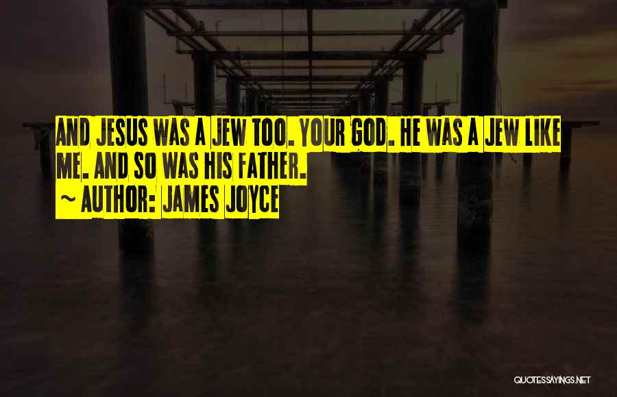 James Joyce Quotes: And Jesus Was A Jew Too. Your God. He Was A Jew Like Me. And So Was His Father.