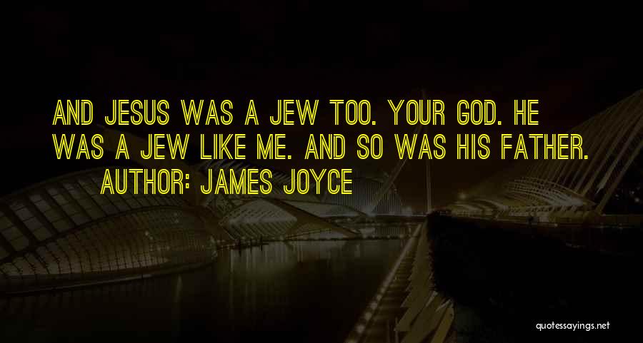 James Joyce Quotes: And Jesus Was A Jew Too. Your God. He Was A Jew Like Me. And So Was His Father.