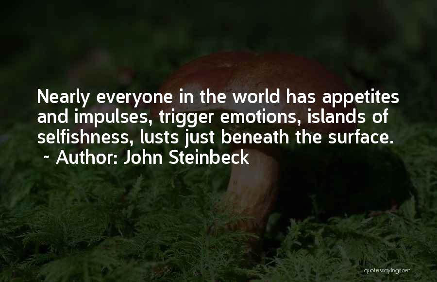 John Steinbeck Quotes: Nearly Everyone In The World Has Appetites And Impulses, Trigger Emotions, Islands Of Selfishness, Lusts Just Beneath The Surface.