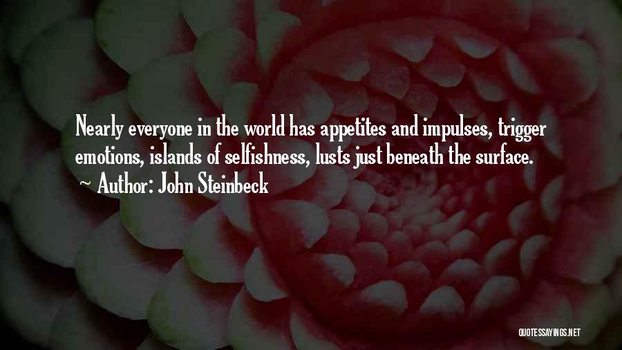 John Steinbeck Quotes: Nearly Everyone In The World Has Appetites And Impulses, Trigger Emotions, Islands Of Selfishness, Lusts Just Beneath The Surface.