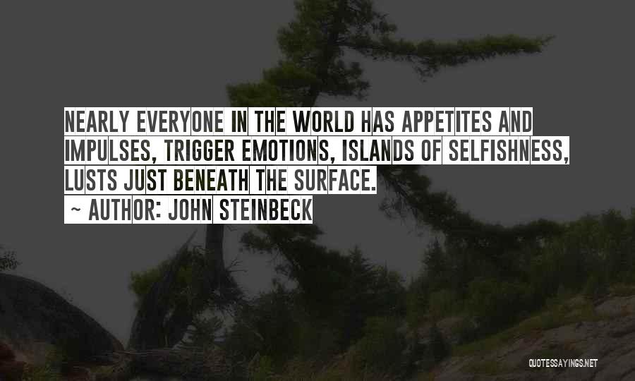 John Steinbeck Quotes: Nearly Everyone In The World Has Appetites And Impulses, Trigger Emotions, Islands Of Selfishness, Lusts Just Beneath The Surface.