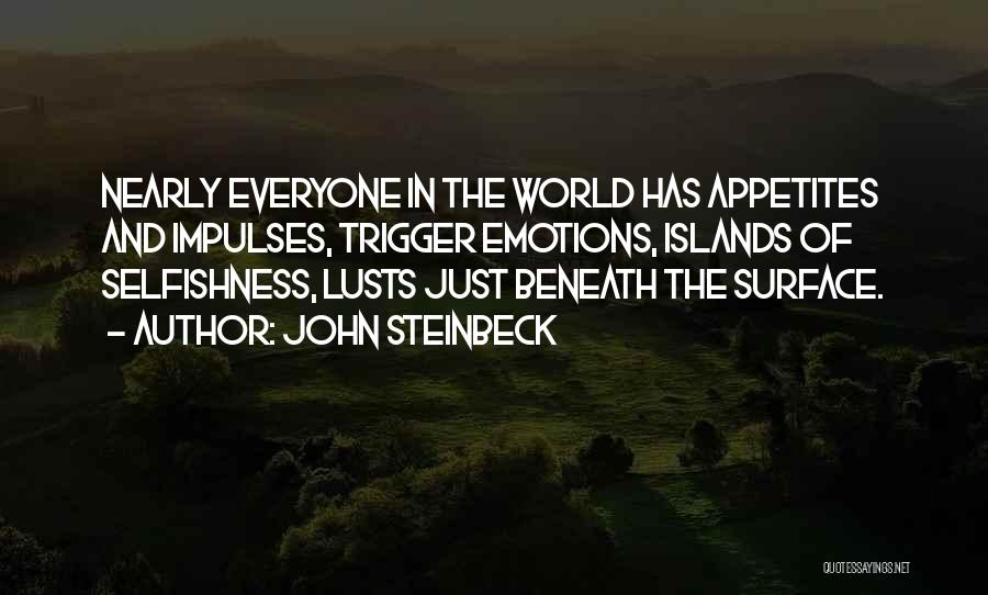 John Steinbeck Quotes: Nearly Everyone In The World Has Appetites And Impulses, Trigger Emotions, Islands Of Selfishness, Lusts Just Beneath The Surface.