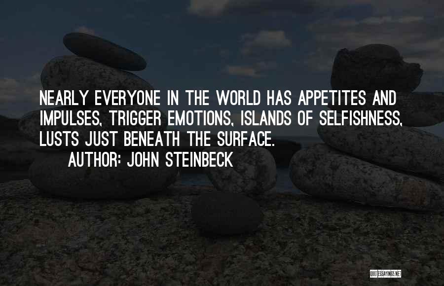 John Steinbeck Quotes: Nearly Everyone In The World Has Appetites And Impulses, Trigger Emotions, Islands Of Selfishness, Lusts Just Beneath The Surface.