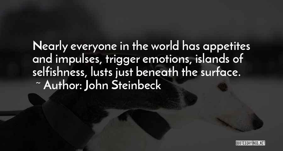 John Steinbeck Quotes: Nearly Everyone In The World Has Appetites And Impulses, Trigger Emotions, Islands Of Selfishness, Lusts Just Beneath The Surface.