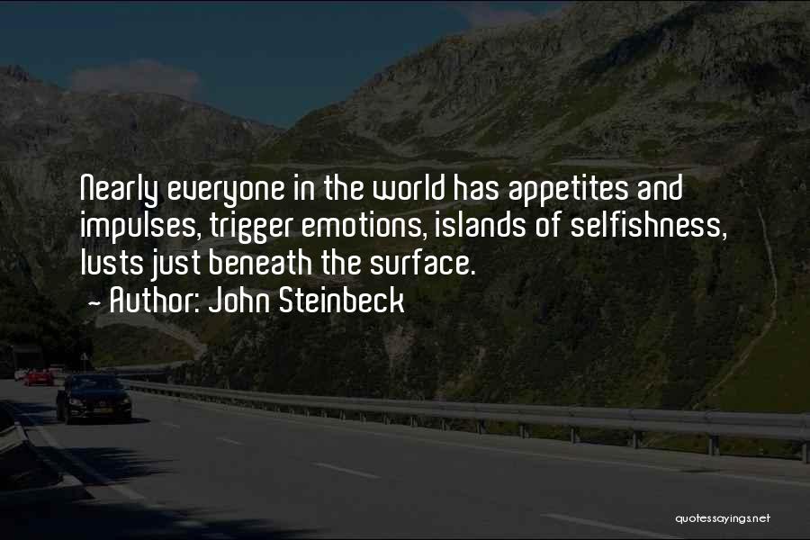 John Steinbeck Quotes: Nearly Everyone In The World Has Appetites And Impulses, Trigger Emotions, Islands Of Selfishness, Lusts Just Beneath The Surface.