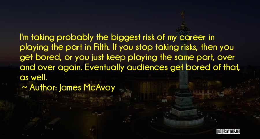 James McAvoy Quotes: I'm Taking Probably The Biggest Risk Of My Career In Playing The Part In Filth. If You Stop Taking Risks,