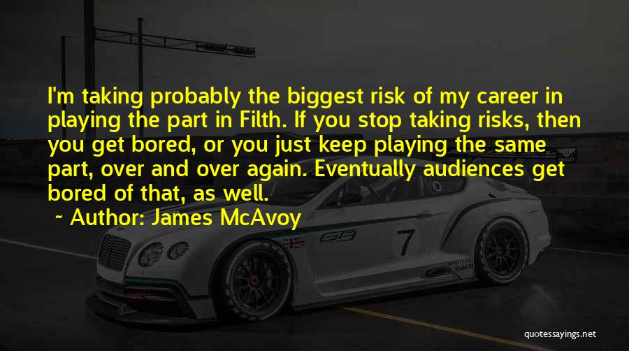 James McAvoy Quotes: I'm Taking Probably The Biggest Risk Of My Career In Playing The Part In Filth. If You Stop Taking Risks,