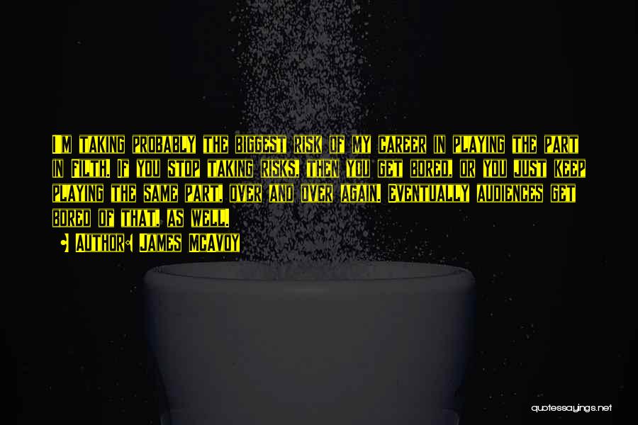 James McAvoy Quotes: I'm Taking Probably The Biggest Risk Of My Career In Playing The Part In Filth. If You Stop Taking Risks,