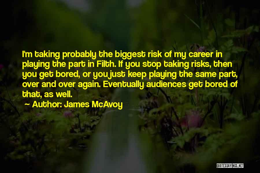 James McAvoy Quotes: I'm Taking Probably The Biggest Risk Of My Career In Playing The Part In Filth. If You Stop Taking Risks,