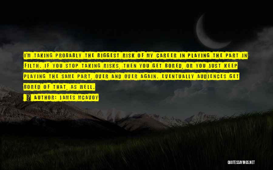 James McAvoy Quotes: I'm Taking Probably The Biggest Risk Of My Career In Playing The Part In Filth. If You Stop Taking Risks,