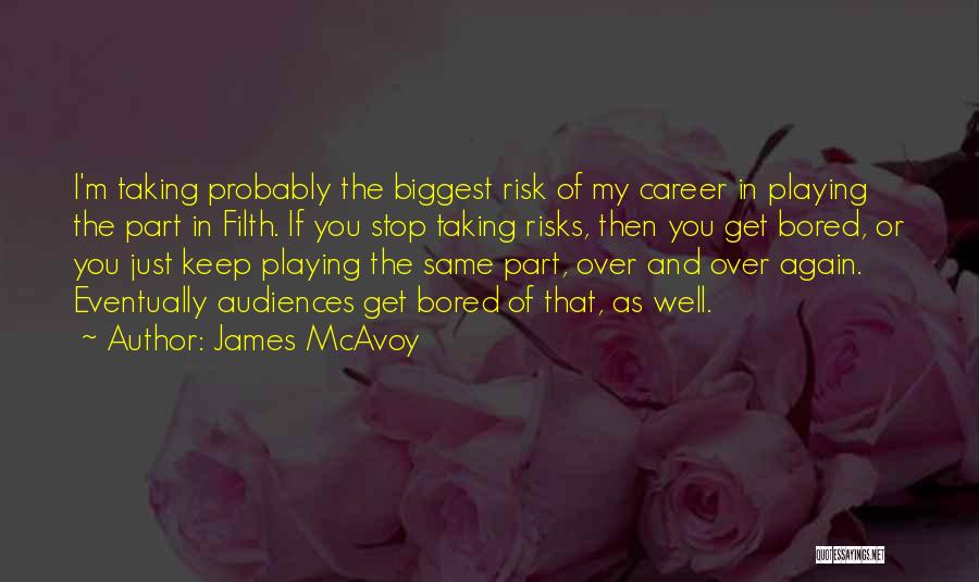 James McAvoy Quotes: I'm Taking Probably The Biggest Risk Of My Career In Playing The Part In Filth. If You Stop Taking Risks,