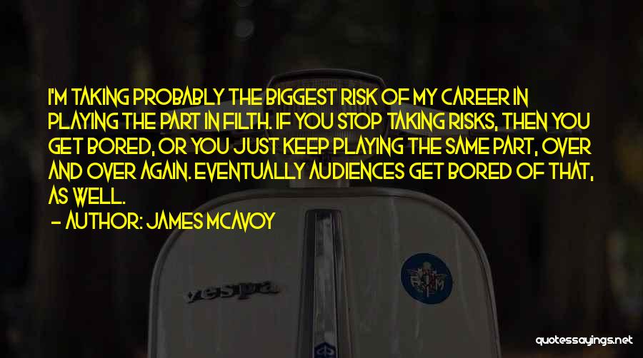 James McAvoy Quotes: I'm Taking Probably The Biggest Risk Of My Career In Playing The Part In Filth. If You Stop Taking Risks,