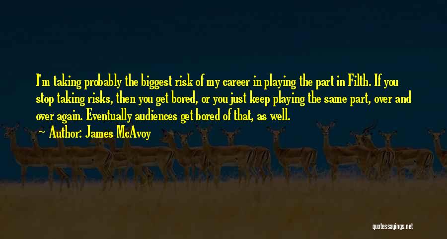 James McAvoy Quotes: I'm Taking Probably The Biggest Risk Of My Career In Playing The Part In Filth. If You Stop Taking Risks,