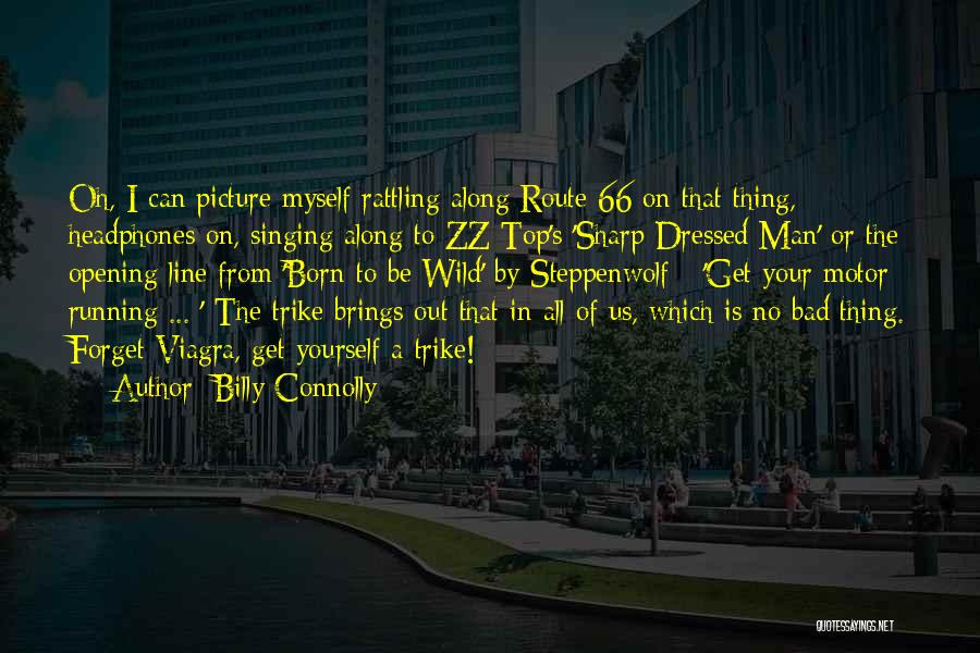 Billy Connolly Quotes: Oh, I Can Picture Myself Rattling Along Route 66 On That Thing, Headphones On, Singing Along To Zz Top's 'sharp