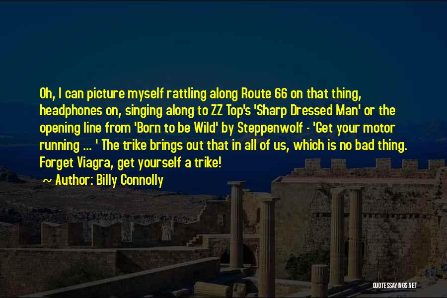 Billy Connolly Quotes: Oh, I Can Picture Myself Rattling Along Route 66 On That Thing, Headphones On, Singing Along To Zz Top's 'sharp