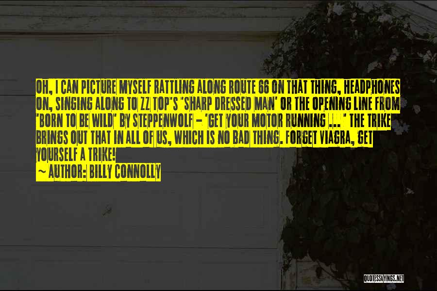 Billy Connolly Quotes: Oh, I Can Picture Myself Rattling Along Route 66 On That Thing, Headphones On, Singing Along To Zz Top's 'sharp