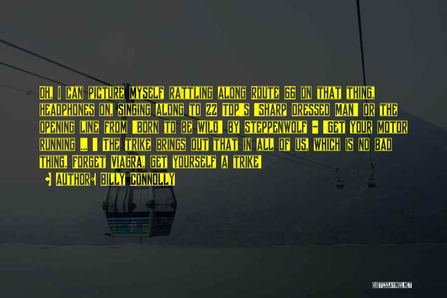 Billy Connolly Quotes: Oh, I Can Picture Myself Rattling Along Route 66 On That Thing, Headphones On, Singing Along To Zz Top's 'sharp