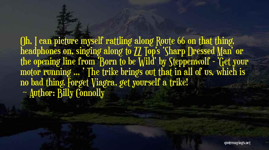 Billy Connolly Quotes: Oh, I Can Picture Myself Rattling Along Route 66 On That Thing, Headphones On, Singing Along To Zz Top's 'sharp