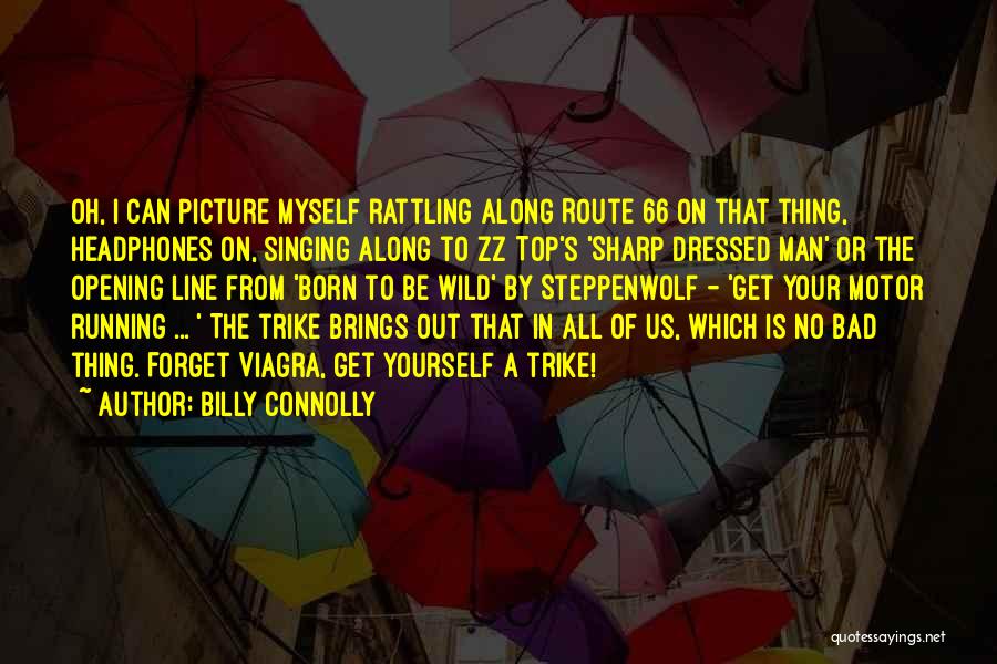 Billy Connolly Quotes: Oh, I Can Picture Myself Rattling Along Route 66 On That Thing, Headphones On, Singing Along To Zz Top's 'sharp