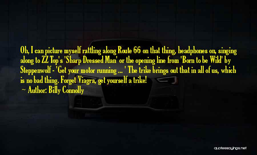 Billy Connolly Quotes: Oh, I Can Picture Myself Rattling Along Route 66 On That Thing, Headphones On, Singing Along To Zz Top's 'sharp