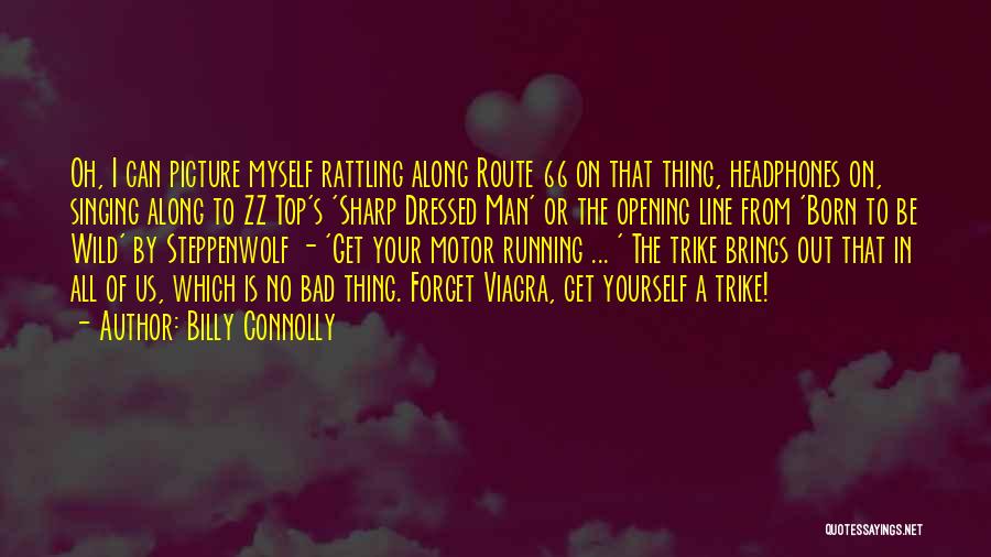 Billy Connolly Quotes: Oh, I Can Picture Myself Rattling Along Route 66 On That Thing, Headphones On, Singing Along To Zz Top's 'sharp