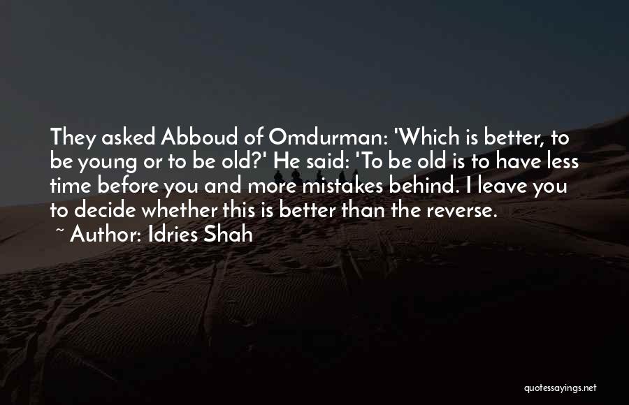 Idries Shah Quotes: They Asked Abboud Of Omdurman: 'which Is Better, To Be Young Or To Be Old?' He Said: 'to Be Old