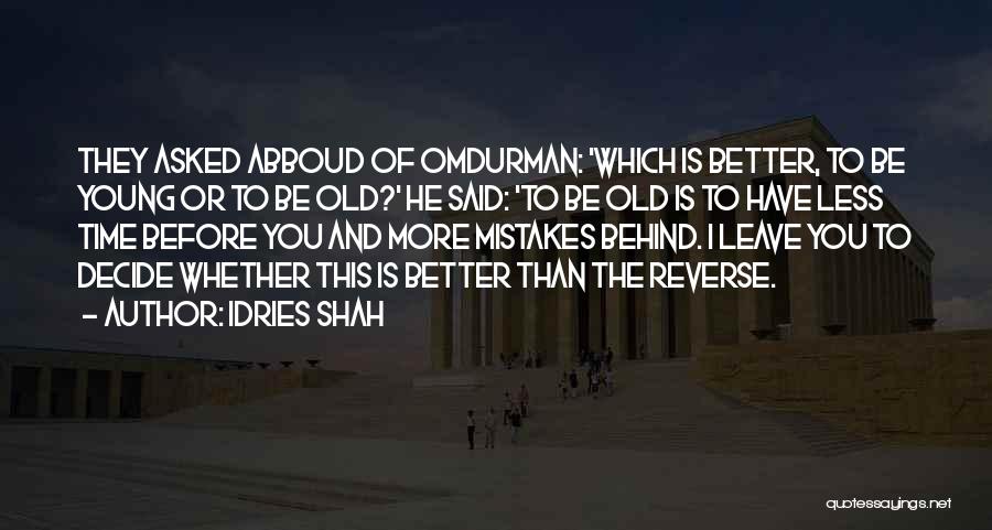 Idries Shah Quotes: They Asked Abboud Of Omdurman: 'which Is Better, To Be Young Or To Be Old?' He Said: 'to Be Old