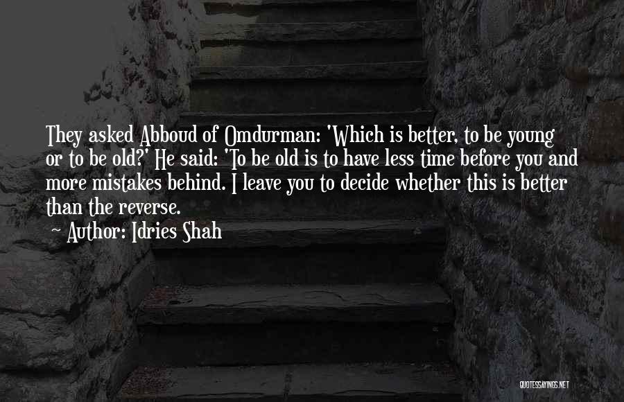 Idries Shah Quotes: They Asked Abboud Of Omdurman: 'which Is Better, To Be Young Or To Be Old?' He Said: 'to Be Old