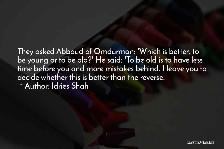 Idries Shah Quotes: They Asked Abboud Of Omdurman: 'which Is Better, To Be Young Or To Be Old?' He Said: 'to Be Old