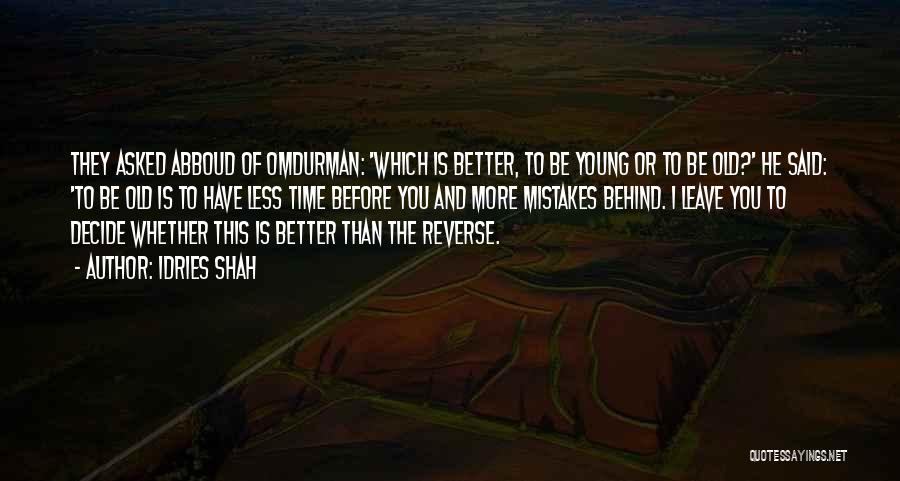 Idries Shah Quotes: They Asked Abboud Of Omdurman: 'which Is Better, To Be Young Or To Be Old?' He Said: 'to Be Old