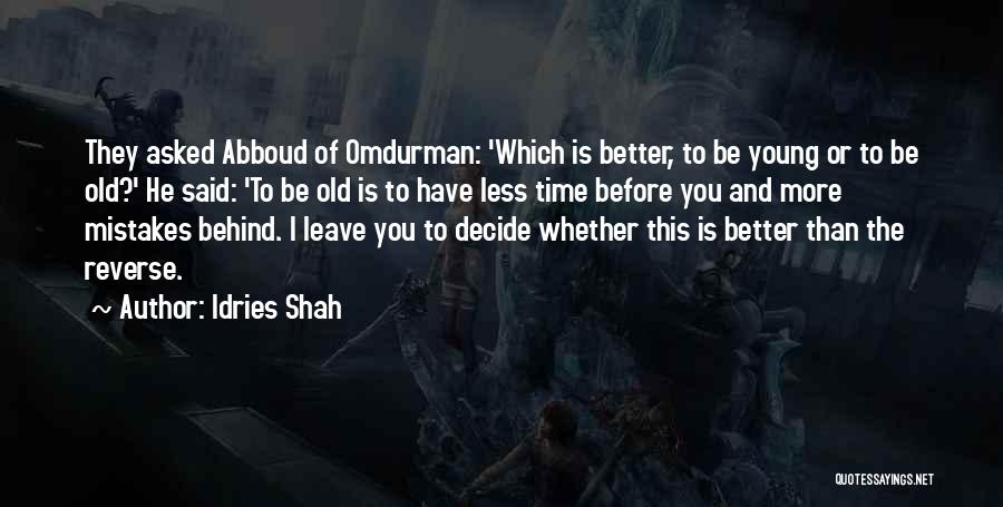Idries Shah Quotes: They Asked Abboud Of Omdurman: 'which Is Better, To Be Young Or To Be Old?' He Said: 'to Be Old
