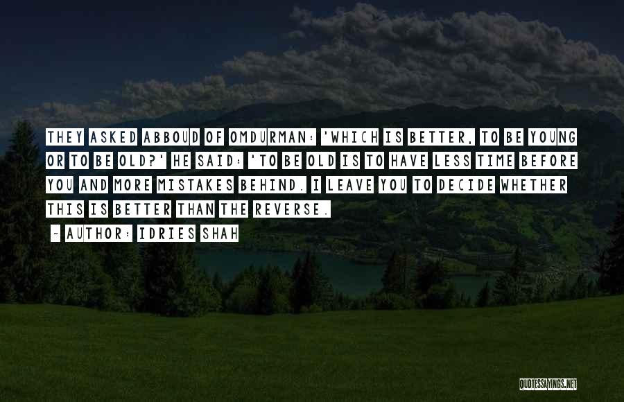 Idries Shah Quotes: They Asked Abboud Of Omdurman: 'which Is Better, To Be Young Or To Be Old?' He Said: 'to Be Old