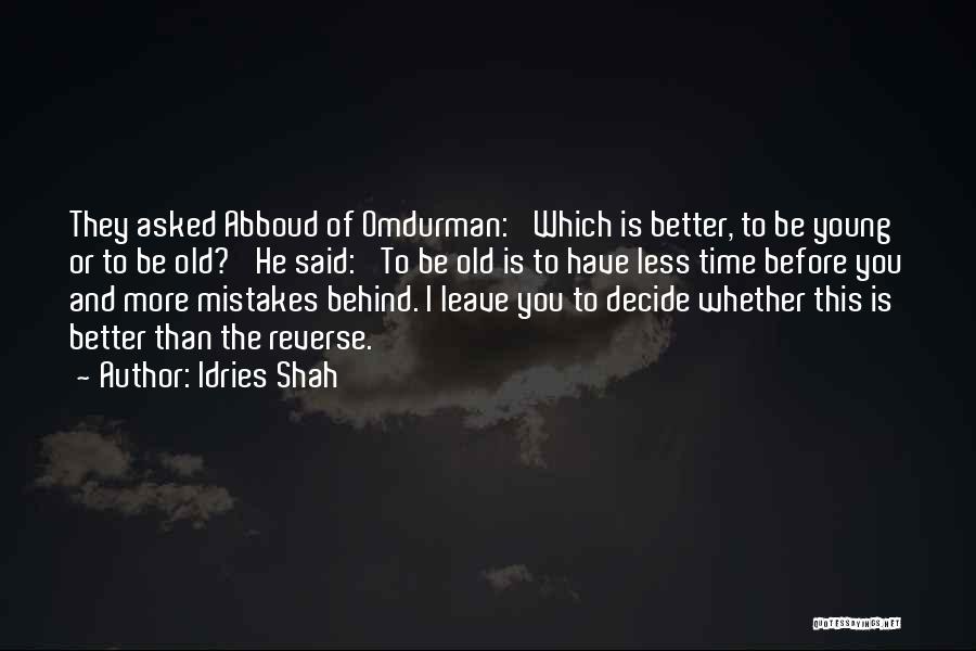 Idries Shah Quotes: They Asked Abboud Of Omdurman: 'which Is Better, To Be Young Or To Be Old?' He Said: 'to Be Old