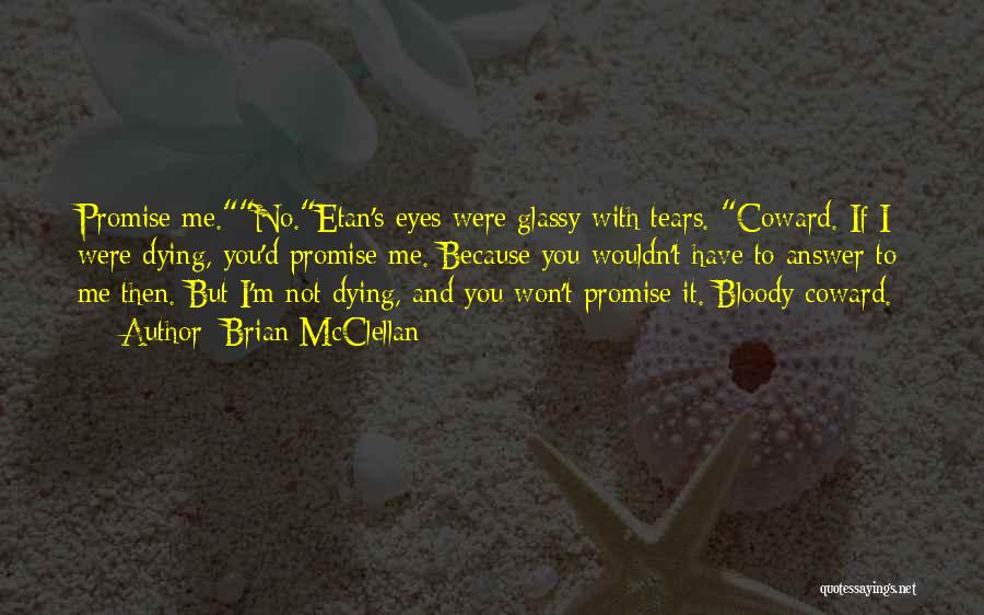 Brian McClellan Quotes: Promise Me.no.etan's Eyes Were Glassy With Tears. Coward. If I Were Dying, You'd Promise Me. Because You Wouldn't Have To