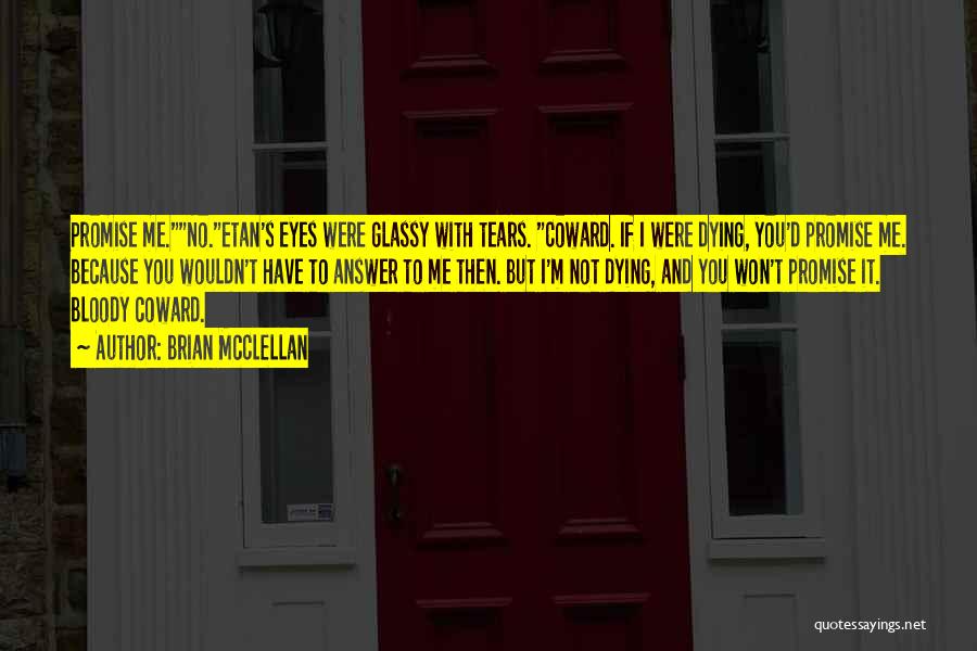 Brian McClellan Quotes: Promise Me.no.etan's Eyes Were Glassy With Tears. Coward. If I Were Dying, You'd Promise Me. Because You Wouldn't Have To