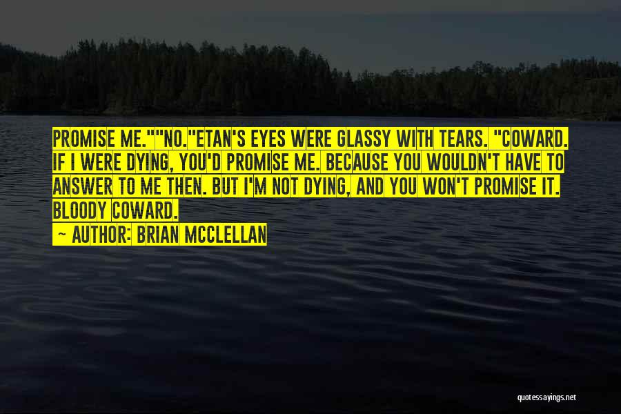 Brian McClellan Quotes: Promise Me.no.etan's Eyes Were Glassy With Tears. Coward. If I Were Dying, You'd Promise Me. Because You Wouldn't Have To