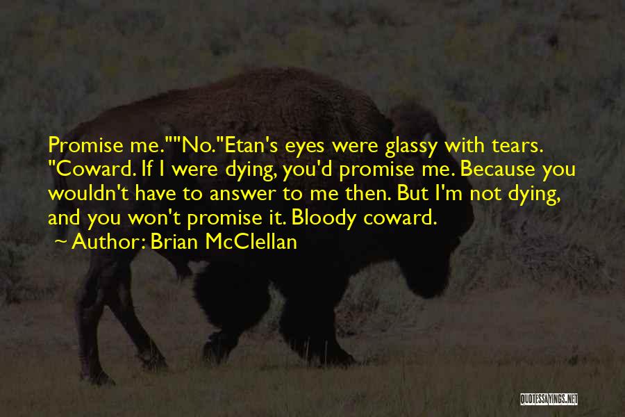 Brian McClellan Quotes: Promise Me.no.etan's Eyes Were Glassy With Tears. Coward. If I Were Dying, You'd Promise Me. Because You Wouldn't Have To