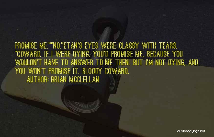 Brian McClellan Quotes: Promise Me.no.etan's Eyes Were Glassy With Tears. Coward. If I Were Dying, You'd Promise Me. Because You Wouldn't Have To