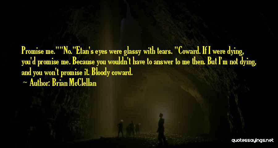 Brian McClellan Quotes: Promise Me.no.etan's Eyes Were Glassy With Tears. Coward. If I Were Dying, You'd Promise Me. Because You Wouldn't Have To
