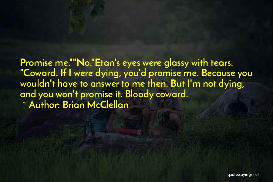 Brian McClellan Quotes: Promise Me.no.etan's Eyes Were Glassy With Tears. Coward. If I Were Dying, You'd Promise Me. Because You Wouldn't Have To