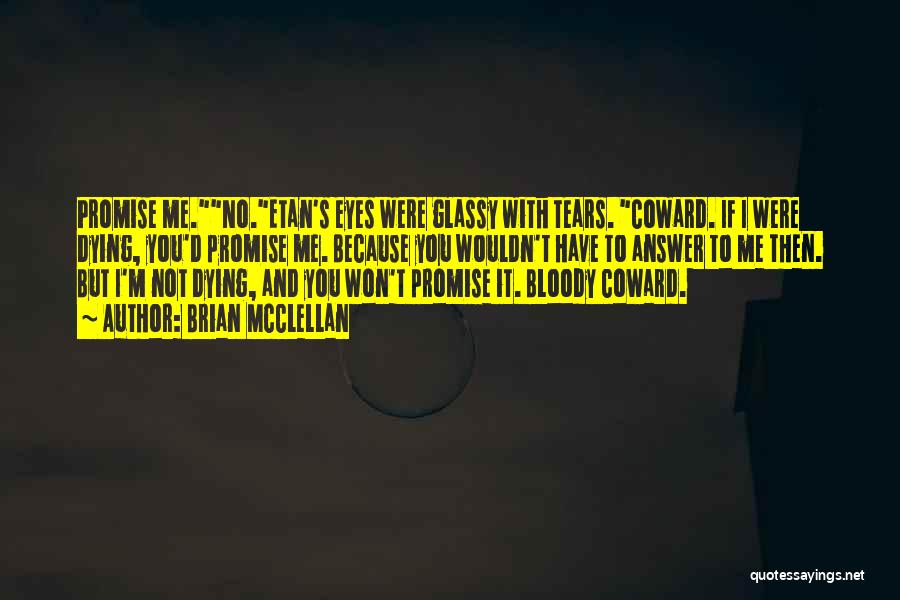 Brian McClellan Quotes: Promise Me.no.etan's Eyes Were Glassy With Tears. Coward. If I Were Dying, You'd Promise Me. Because You Wouldn't Have To