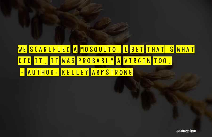 Kelley Armstrong Quotes: We Scarified A Mosquito. I Bet That's What Did It. It Was Probably A Virgin Too.