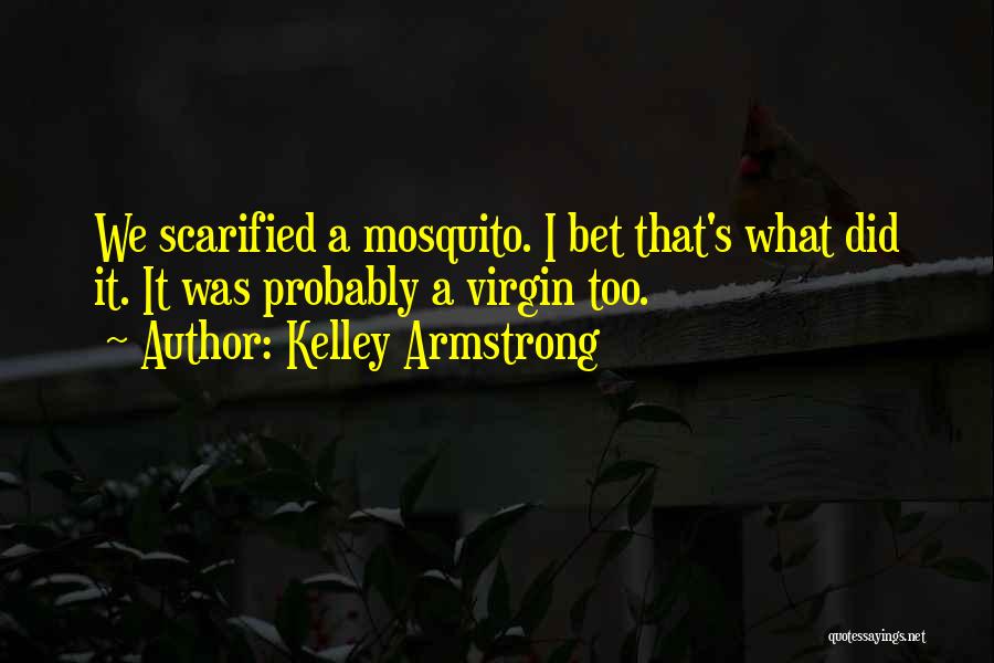 Kelley Armstrong Quotes: We Scarified A Mosquito. I Bet That's What Did It. It Was Probably A Virgin Too.