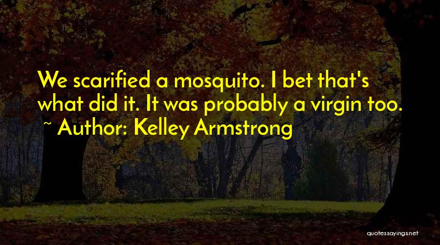 Kelley Armstrong Quotes: We Scarified A Mosquito. I Bet That's What Did It. It Was Probably A Virgin Too.