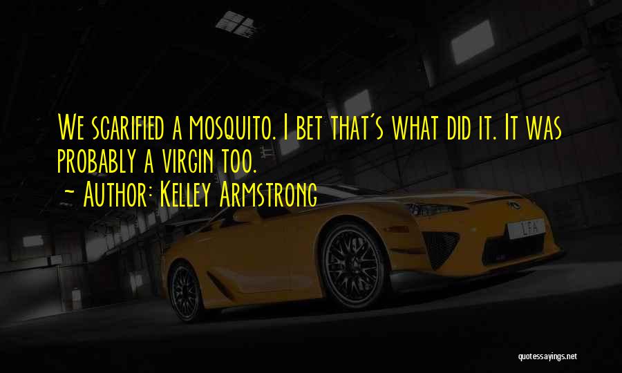 Kelley Armstrong Quotes: We Scarified A Mosquito. I Bet That's What Did It. It Was Probably A Virgin Too.