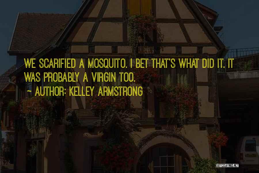 Kelley Armstrong Quotes: We Scarified A Mosquito. I Bet That's What Did It. It Was Probably A Virgin Too.