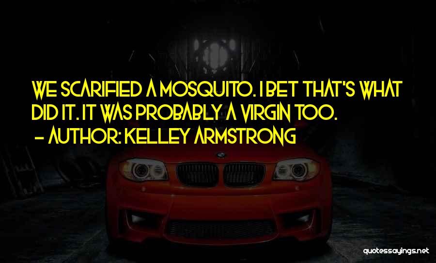 Kelley Armstrong Quotes: We Scarified A Mosquito. I Bet That's What Did It. It Was Probably A Virgin Too.
