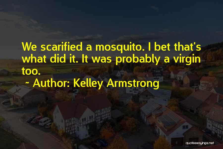 Kelley Armstrong Quotes: We Scarified A Mosquito. I Bet That's What Did It. It Was Probably A Virgin Too.